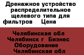 Дренажное устройство распределительное щелевого типа для фильтров  › Цена ­ 45 000 - Челябинская обл., Челябинск г. Бизнес » Оборудование   . Челябинская обл.,Челябинск г.